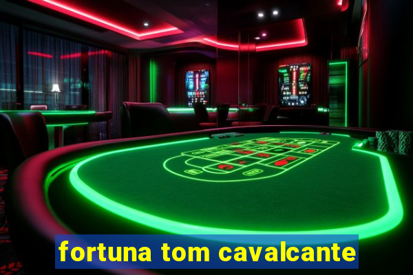 fortuna tom cavalcante